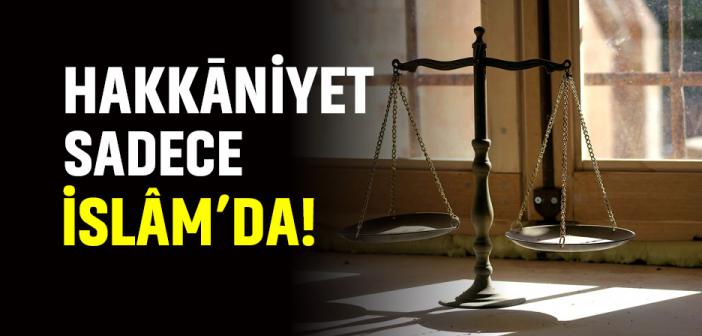 Hakkāniyet Sadece İslâm’da!