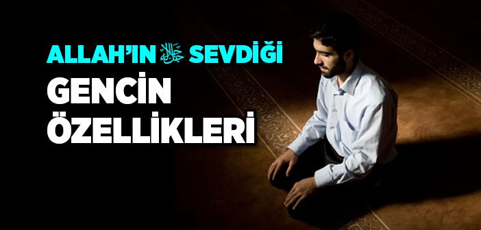 Allah'ın (c.c) sevdiği gencin özellikleri nelerdir?